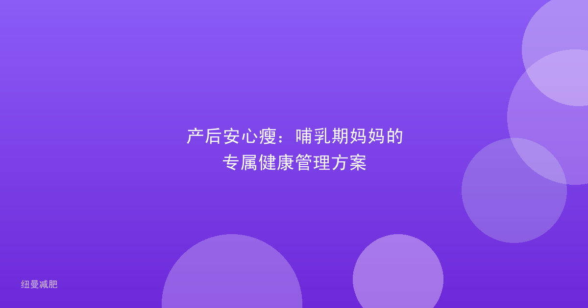 产后安心瘦:哺乳期妈妈的专属健康管理方案