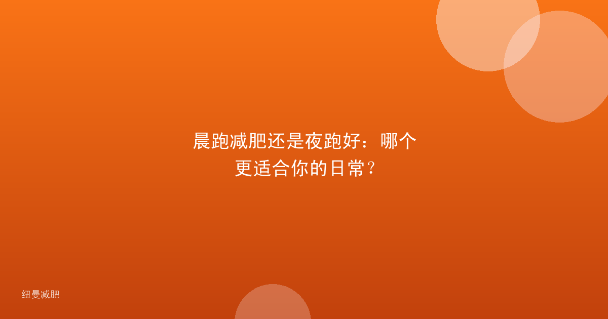 晨跑减肥还是夜跑好:哪个更适合你的日常?