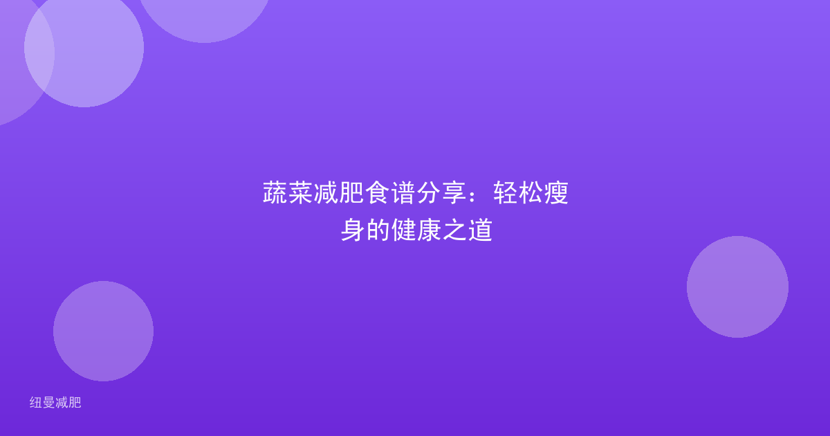 蔬菜减肥食谱分享:轻松瘦身的健康之道