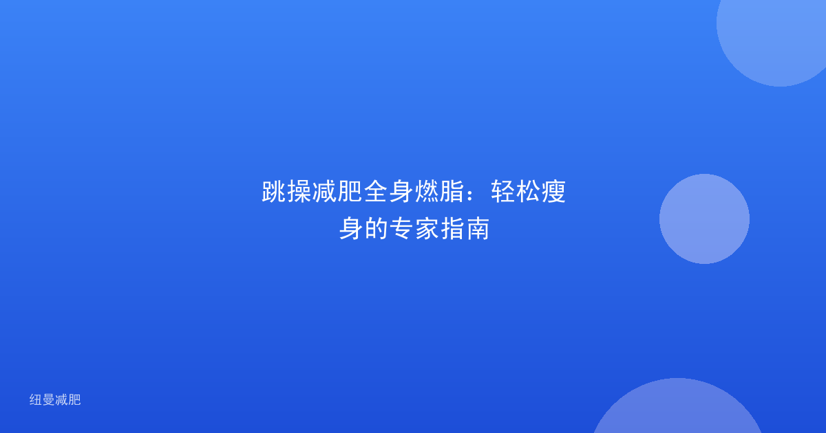跳操减肥全身燃脂：轻松瘦身的专家指南