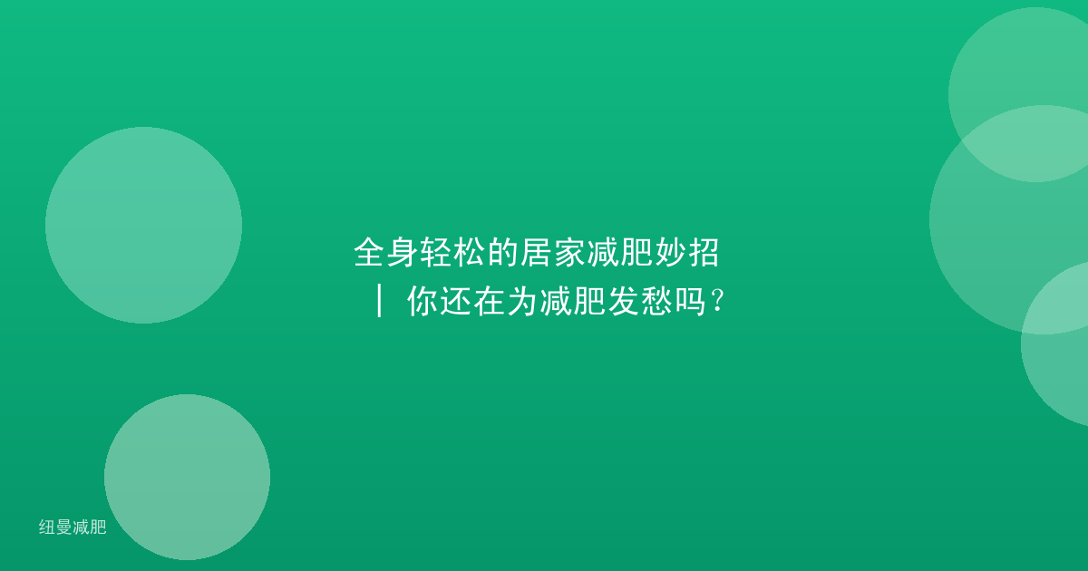 全身轻松的居家减肥妙招 | 你还在为减肥发愁吗?