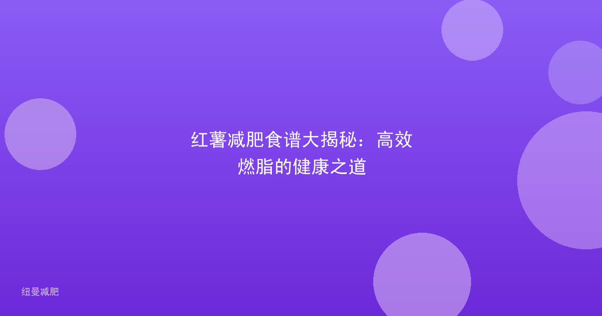 红薯减肥食谱大揭秘:高效燃脂的健康之道