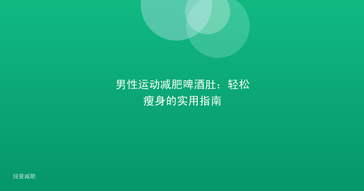 男性运动减肥啤酒肚：轻松瘦身的实用指南