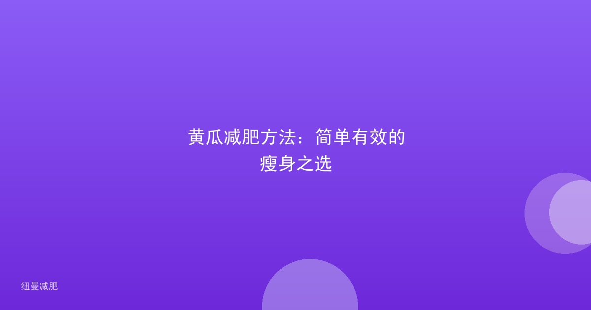 黄瓜减肥方法:简单有效的瘦身之选