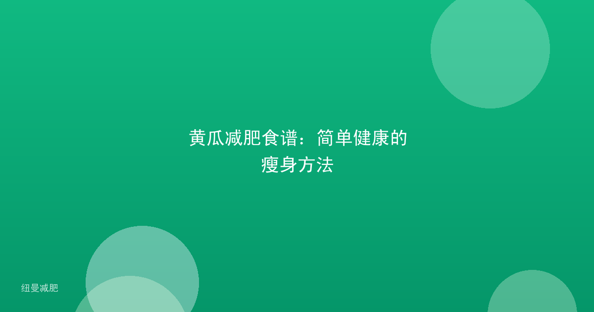 黄瓜减肥食谱：简单健康的瘦身方法