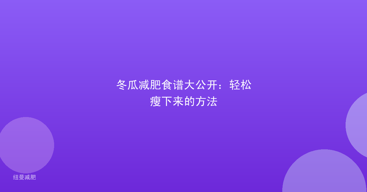 冬瓜减肥食谱大公开:轻松瘦下来的方法