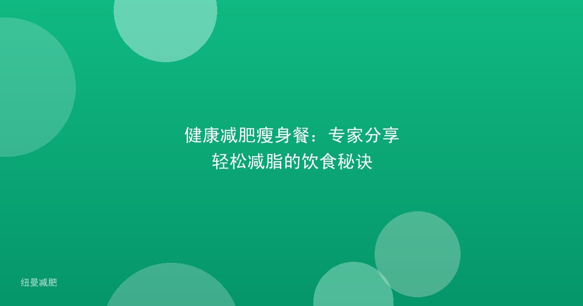 健康减肥瘦身餐：专家分享轻松减脂的饮食秘诀