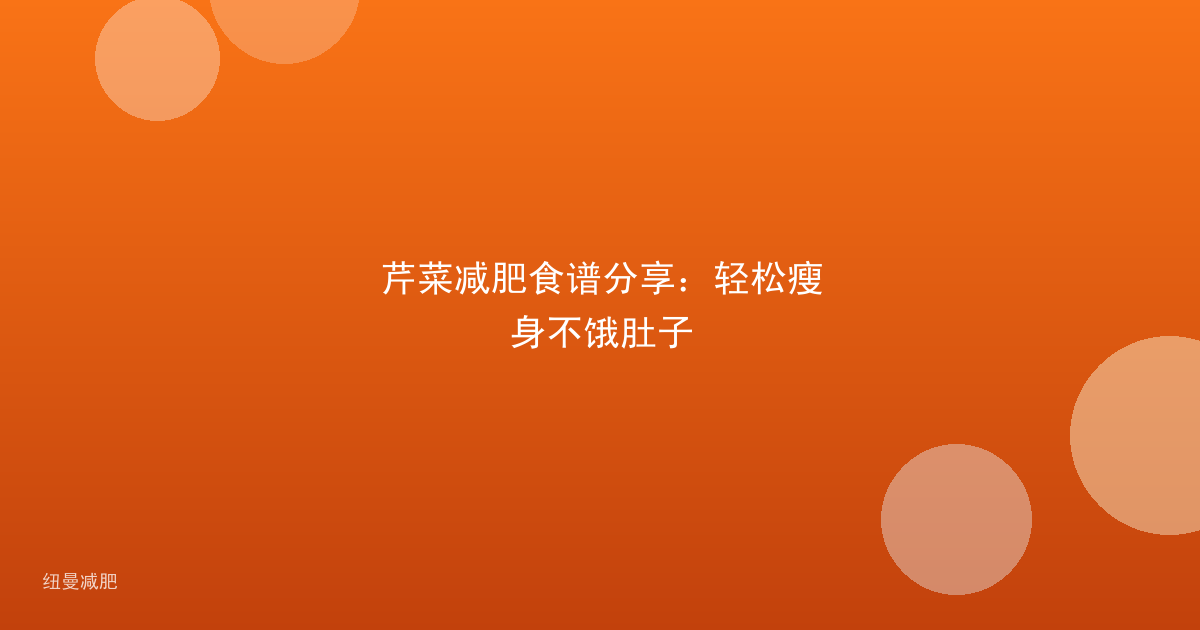 芹菜减肥食谱分享:轻松瘦身不饿肚子