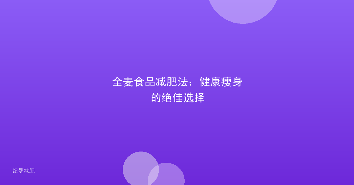 全麦食品减肥法：健康瘦身的绝佳选择