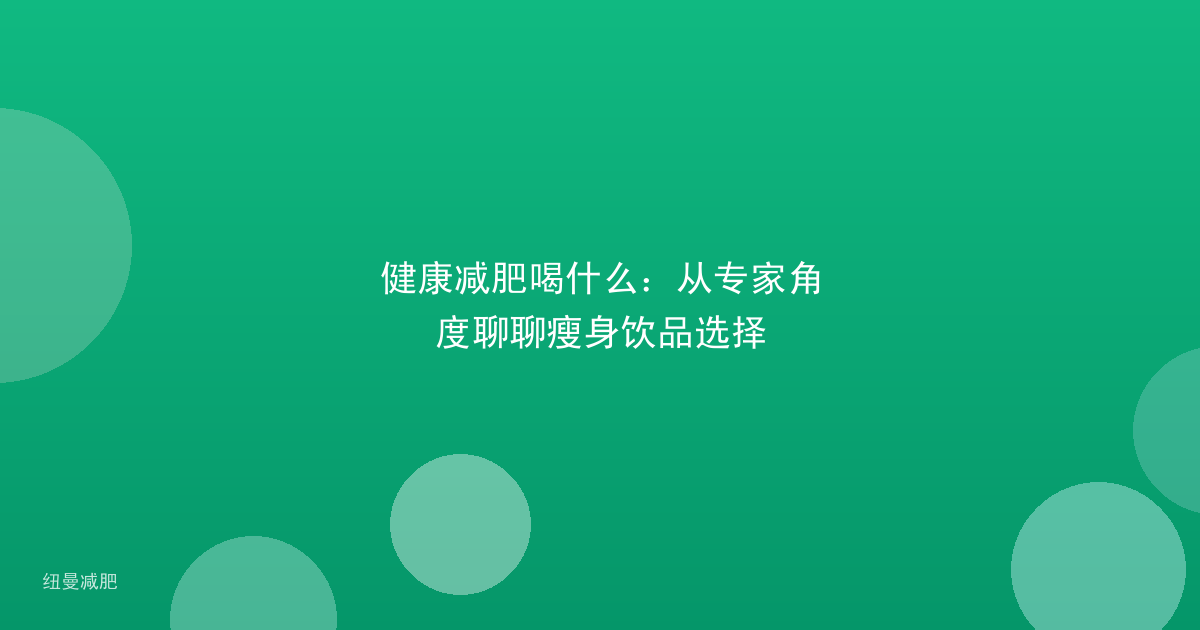 健康减肥喝什么:从专家角度聊聊瘦身饮品选择