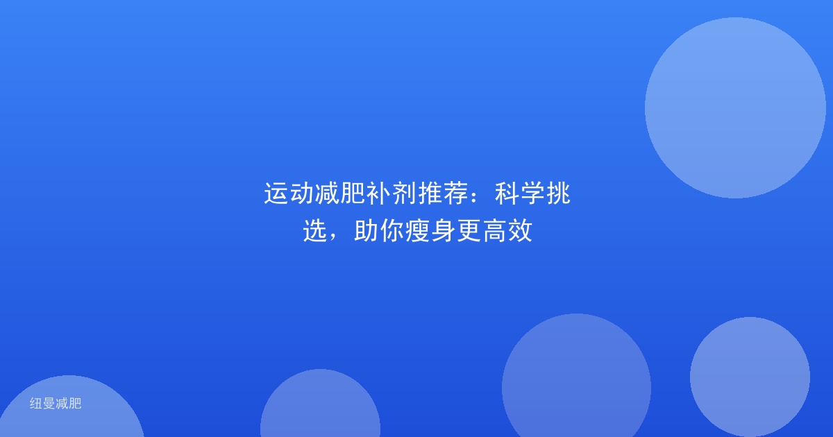 运动减肥补剂推荐：科学挑选，助你瘦身更高效