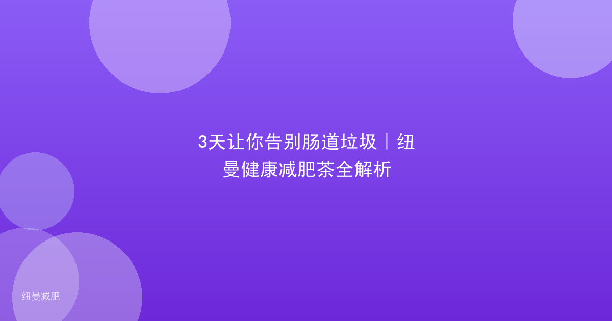 3天让你告别肠道垃圾｜纽曼健康减肥茶全解析