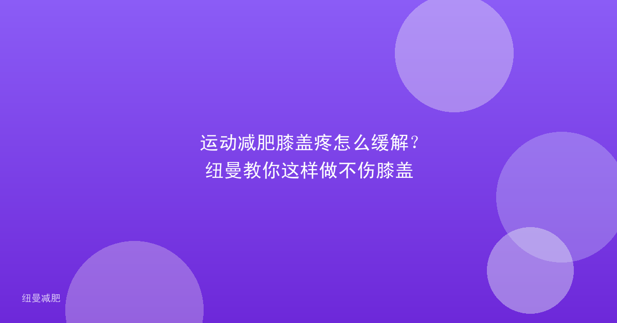 运动减肥膝盖疼怎么缓解？纽曼教你这样做不伤膝盖