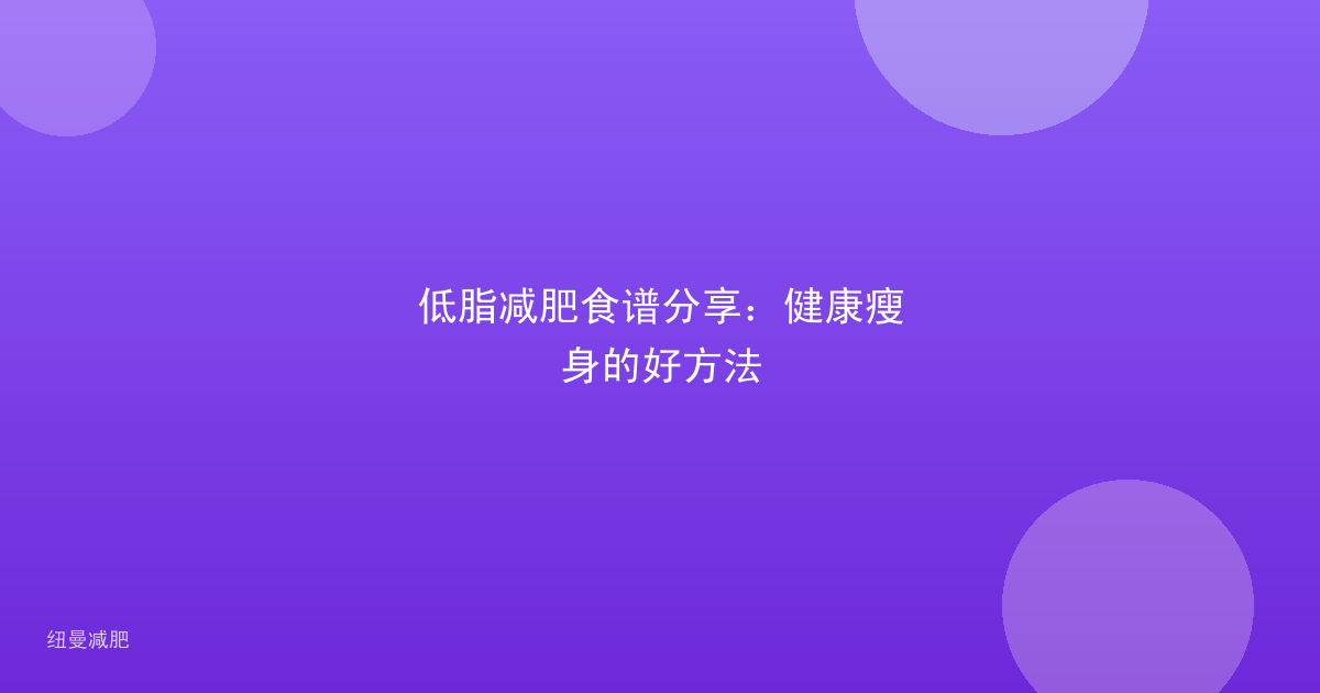 低脂减肥食谱分享:健康瘦身的好方法