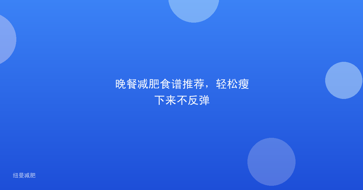 晚餐减肥食谱推荐,轻松瘦下来不反弹