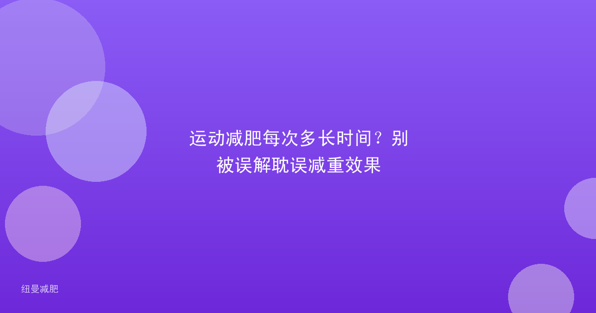 运动减肥每次多长时间？别被误解耽误减重效果