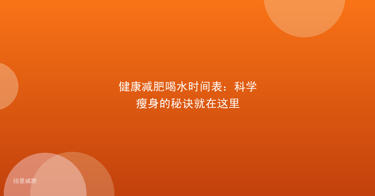 健康减肥喝水时间表:科学瘦身的秘诀就在这里