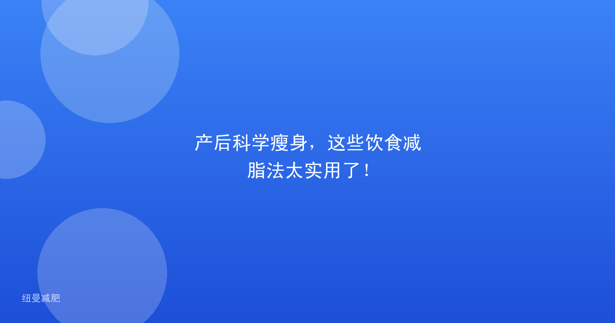 产后科学瘦身,这些饮食减脂法太实用了!