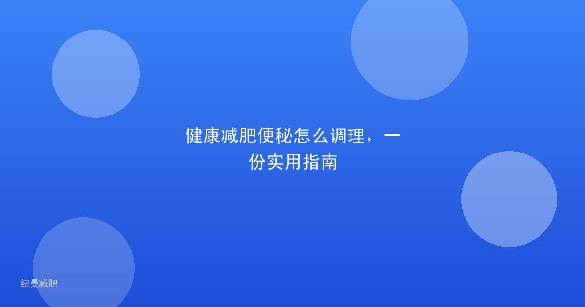 健康减肥便秘怎么调理,一份实用指南