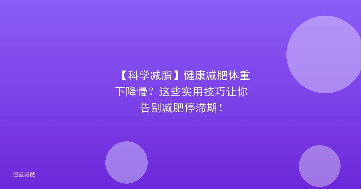 【科学减脂】健康减肥体重下降慢?这些实用技巧让你告别减肥停滞期!