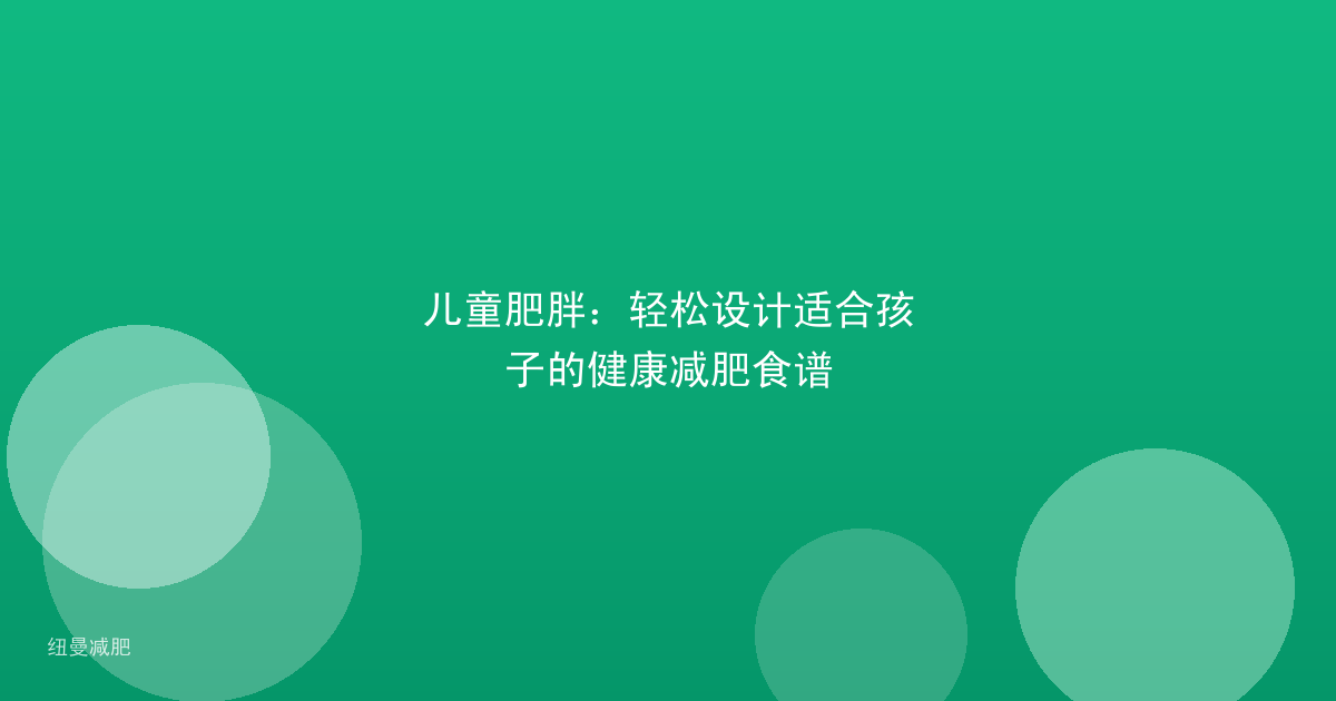 儿童肥胖:轻松设计适合孩子的健康减肥食谱