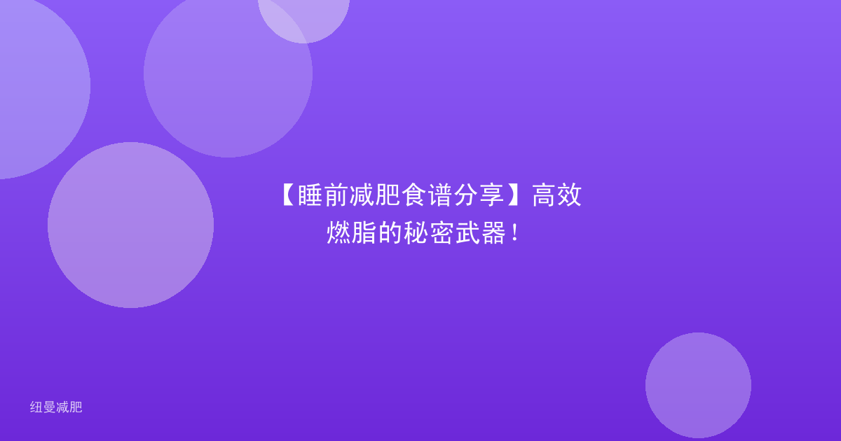 【睡前减肥食谱分享】高效燃脂的秘密武器!
