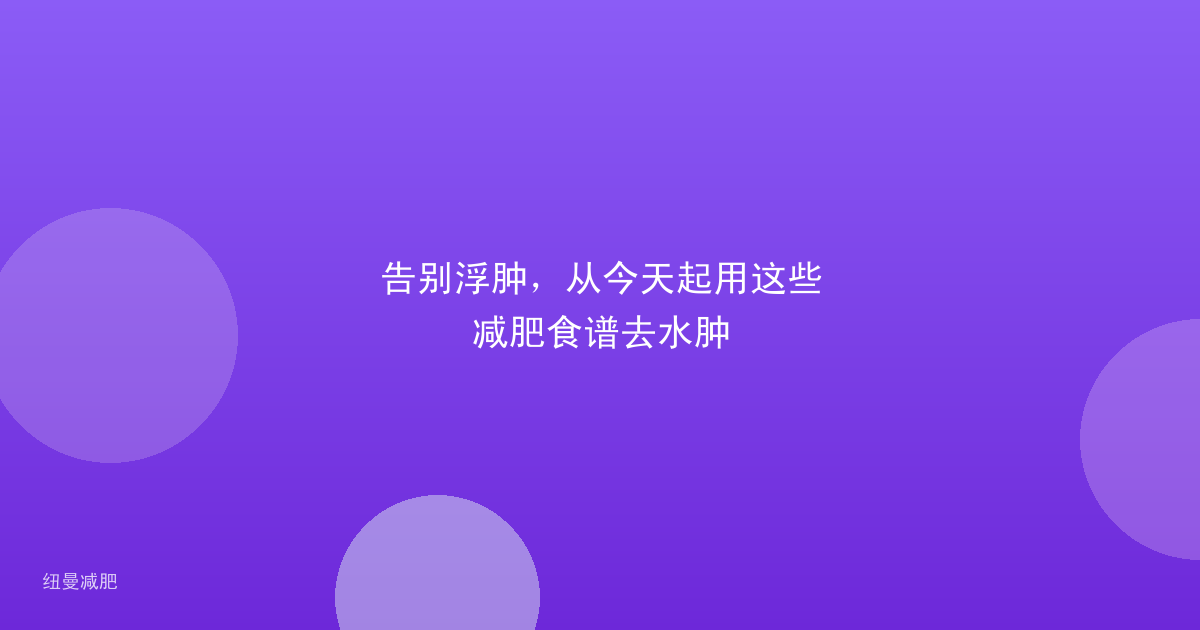 告别浮肿，从今天起用这些减肥食谱去水肿