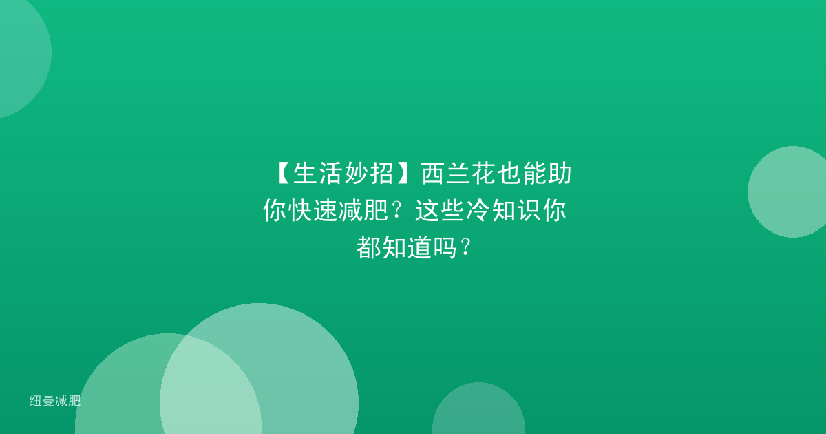 【生活妙招】西兰花也能助你快速减肥？这些冷知识你都知道吗？