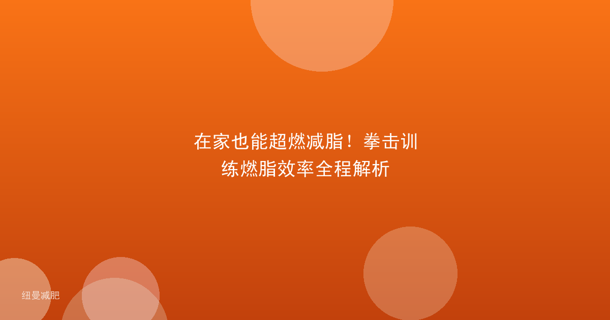 在家也能超燃减脂!拳击训练燃脂效率全程解析