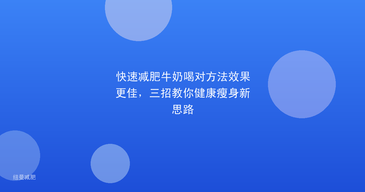 快速减肥牛奶喝对方法效果更佳,三招教你健康瘦身新思路