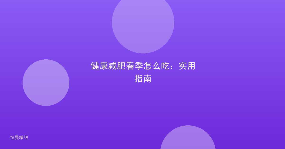 健康减肥春季怎么吃：实用指南