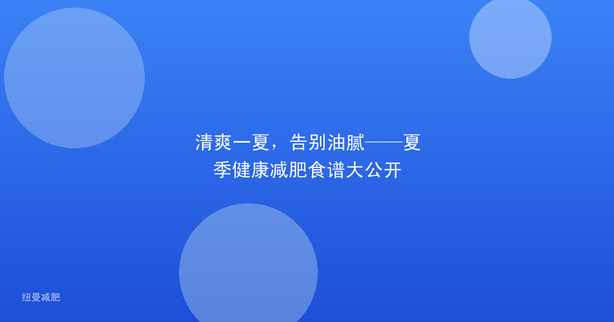 清爽一夏，告别油腻——夏季健康减肥食谱大公开