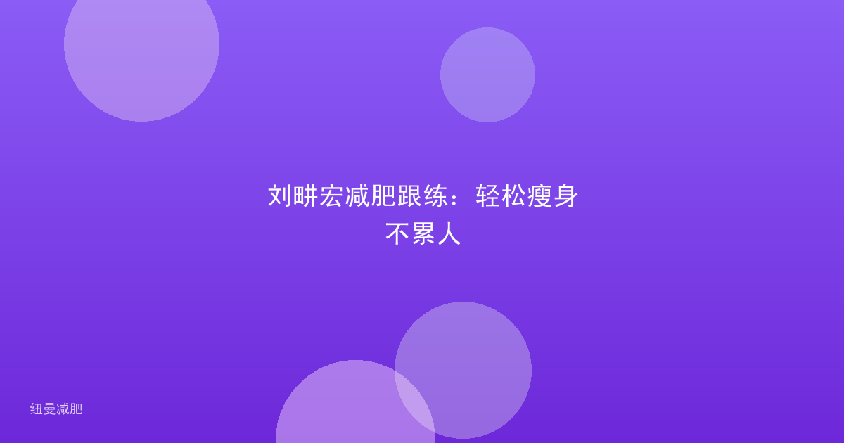 刘畊宏减肥跟练：轻松瘦身不累人