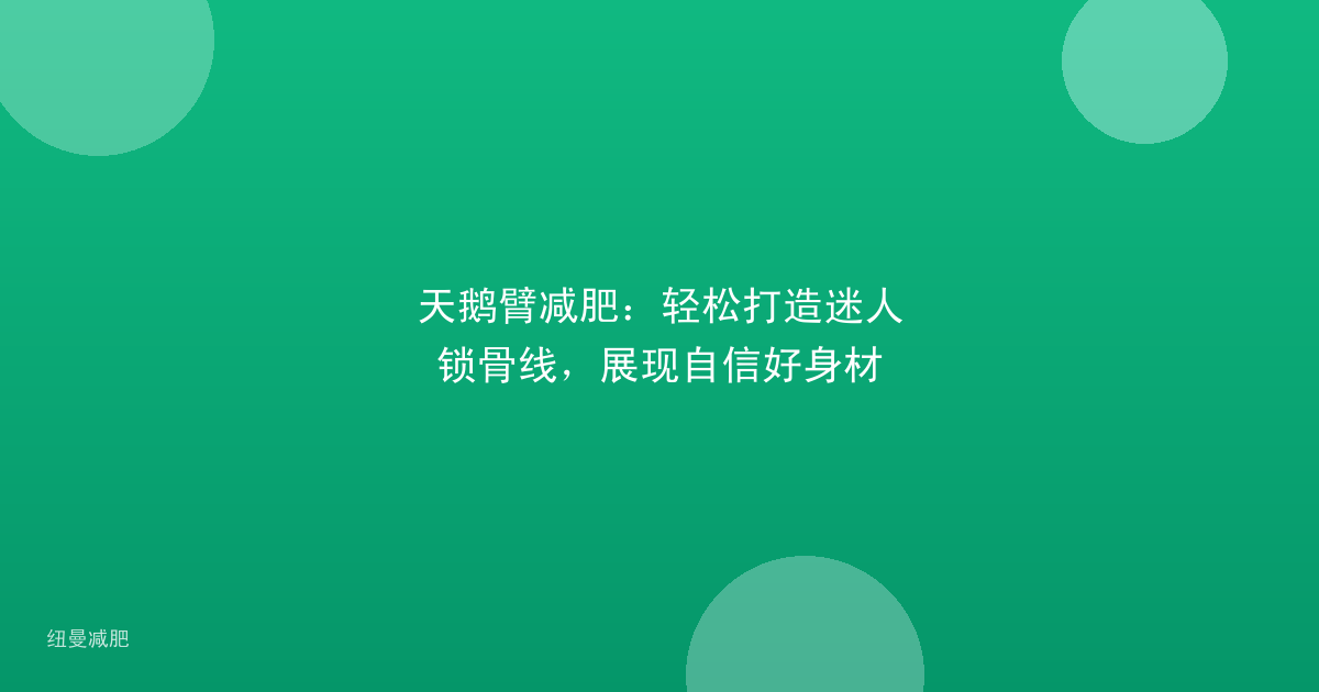 天鹅臂减肥:轻松打造迷人锁骨线,展现自信好身材