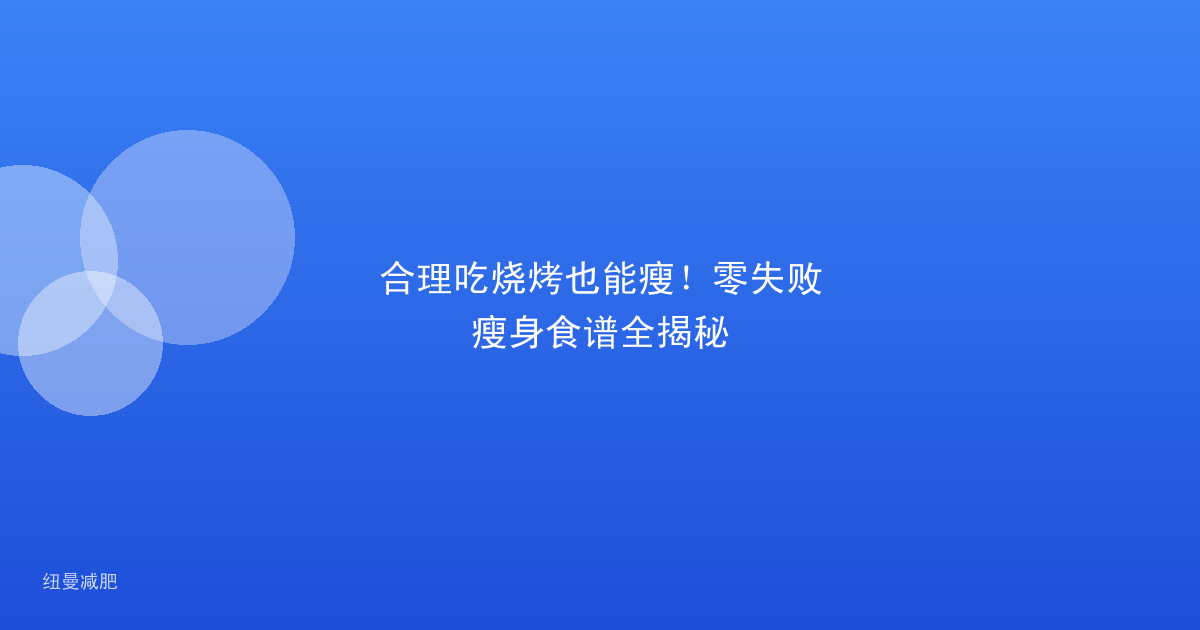 合理吃烧烤也能瘦!零失败瘦身食谱全揭秘