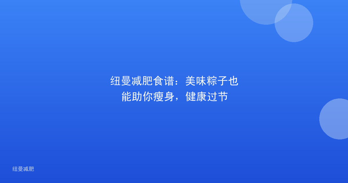 纽曼减肥食谱：美味粽子也能助你瘦身，健康过节