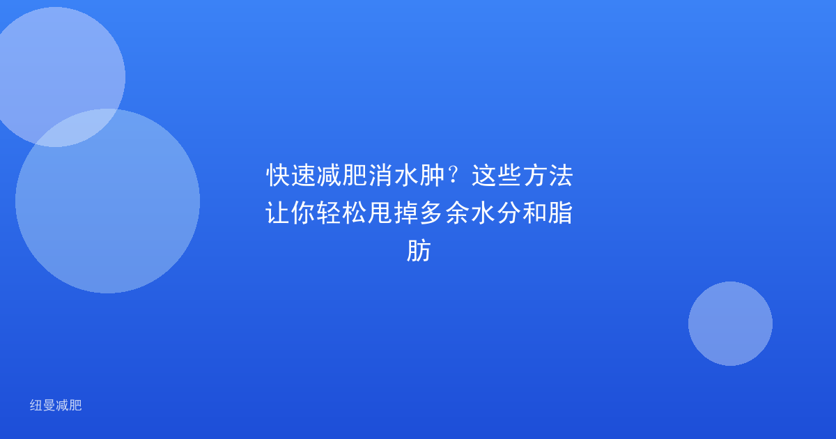 快速减肥消水肿?这些方法让你轻松甩掉多余水分和脂肪