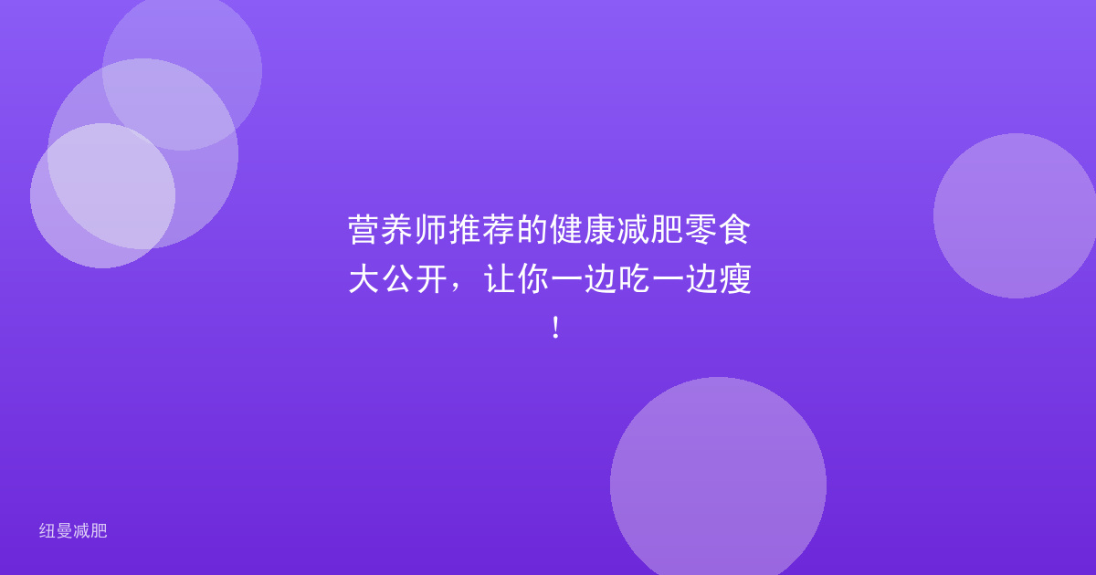营养师推荐的健康减肥零食大公开，让你一边吃一边瘦！