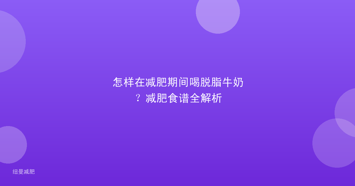 怎样在减肥期间喝脱脂牛奶？减肥食谱全解析