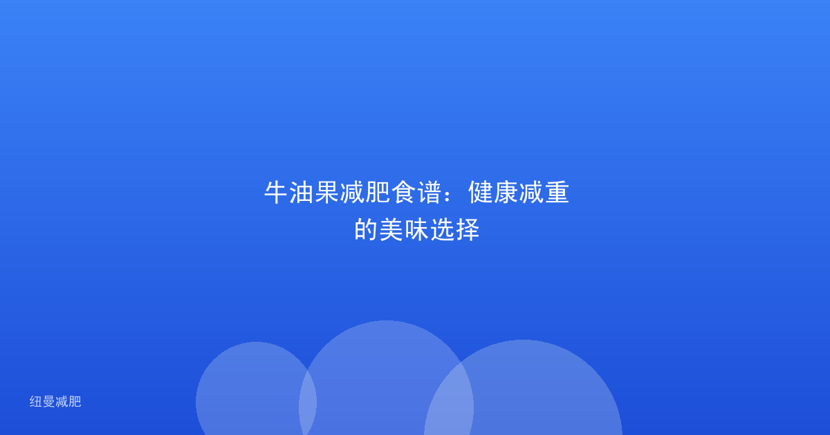 牛油果减肥食谱：健康减重的美味选择
