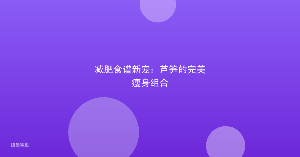 减肥食谱新宠：芦笋的完美瘦身组合