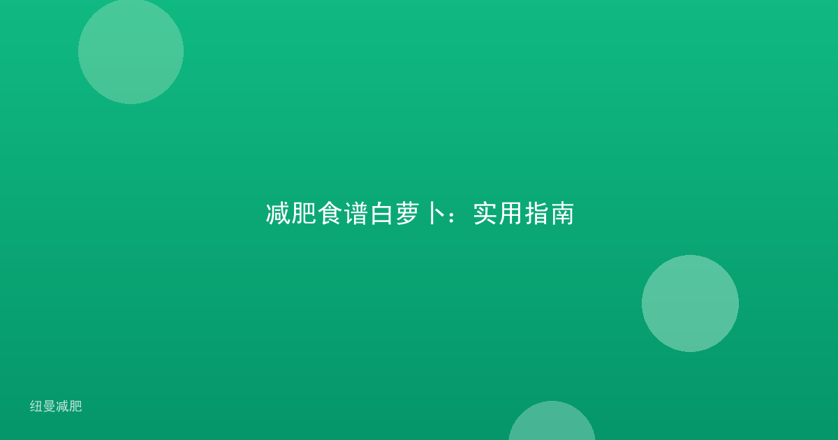 减肥食谱白萝卜:实用指南