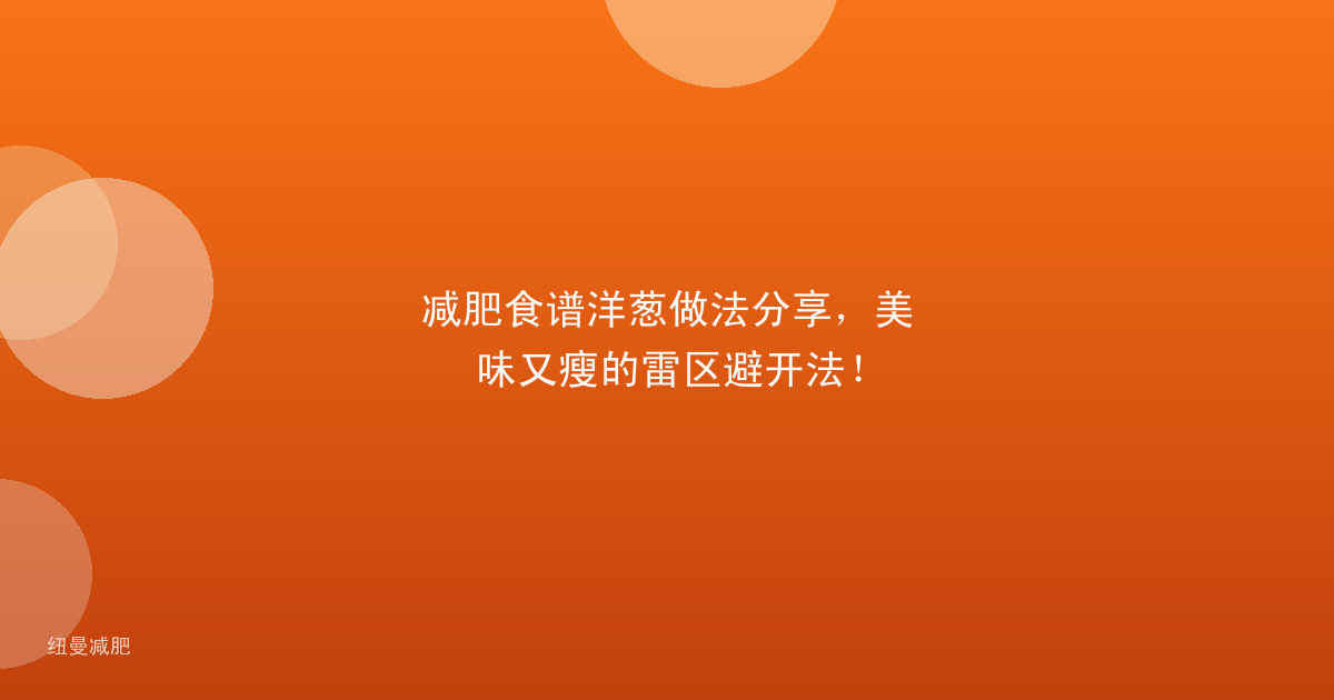 减肥食谱洋葱做法分享，美味又瘦的雷区避开法！